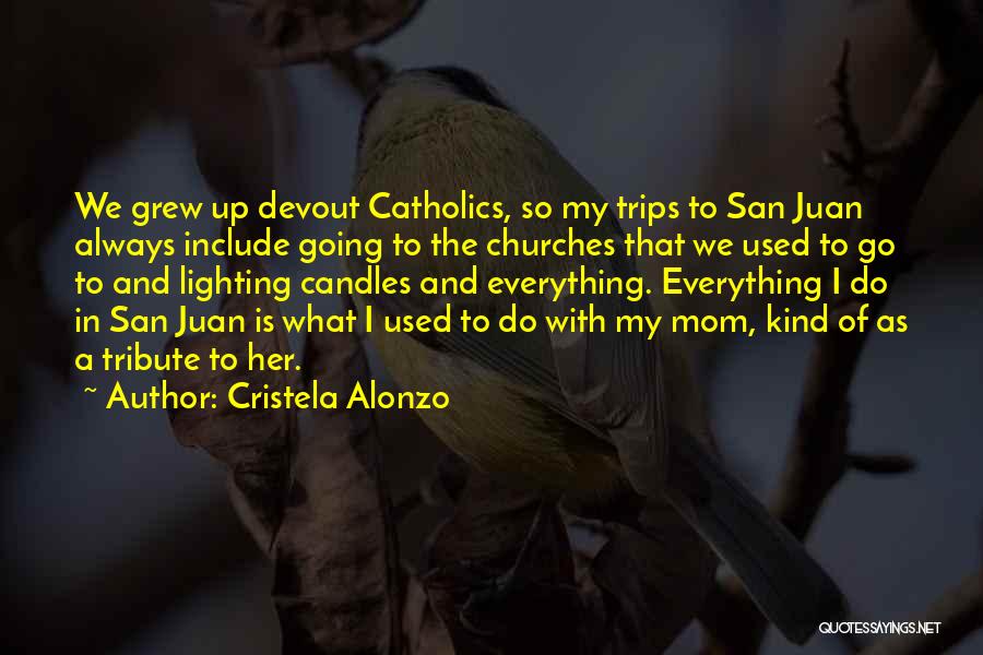 Cristela Alonzo Quotes: We Grew Up Devout Catholics, So My Trips To San Juan Always Include Going To The Churches That We Used