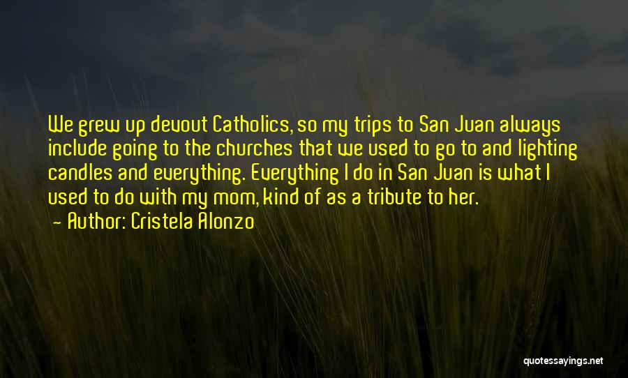 Cristela Alonzo Quotes: We Grew Up Devout Catholics, So My Trips To San Juan Always Include Going To The Churches That We Used