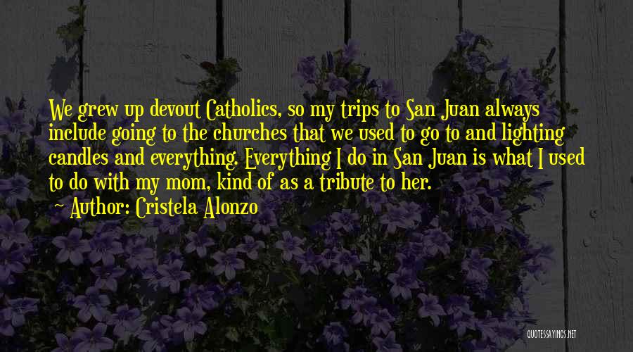 Cristela Alonzo Quotes: We Grew Up Devout Catholics, So My Trips To San Juan Always Include Going To The Churches That We Used