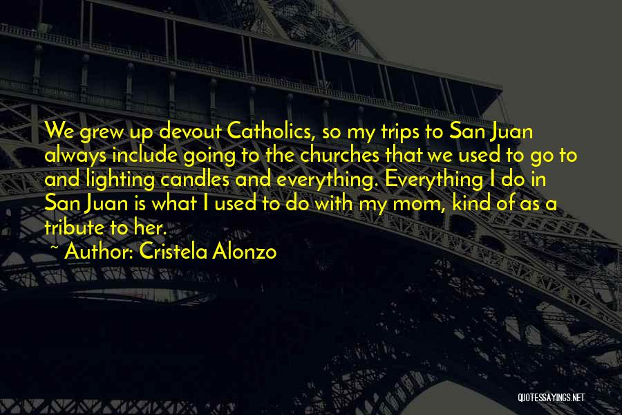 Cristela Alonzo Quotes: We Grew Up Devout Catholics, So My Trips To San Juan Always Include Going To The Churches That We Used