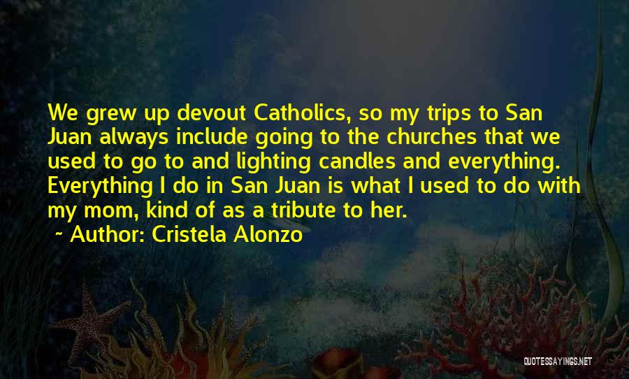 Cristela Alonzo Quotes: We Grew Up Devout Catholics, So My Trips To San Juan Always Include Going To The Churches That We Used