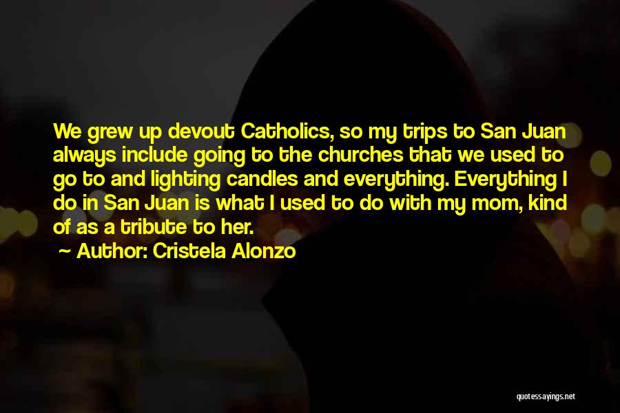 Cristela Alonzo Quotes: We Grew Up Devout Catholics, So My Trips To San Juan Always Include Going To The Churches That We Used