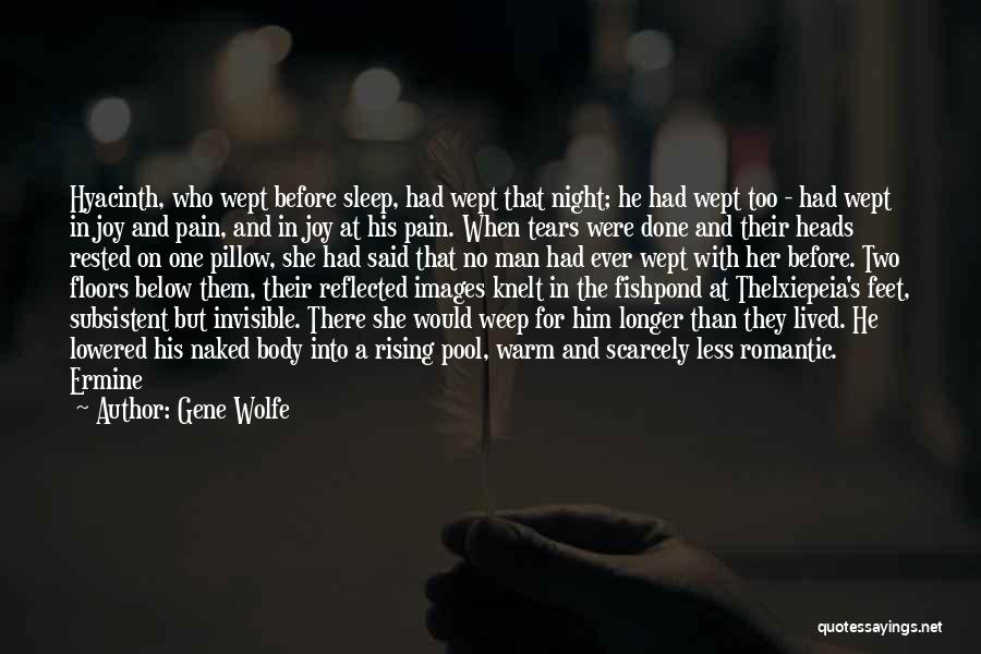 Gene Wolfe Quotes: Hyacinth, Who Wept Before Sleep, Had Wept That Night; He Had Wept Too - Had Wept In Joy And Pain,