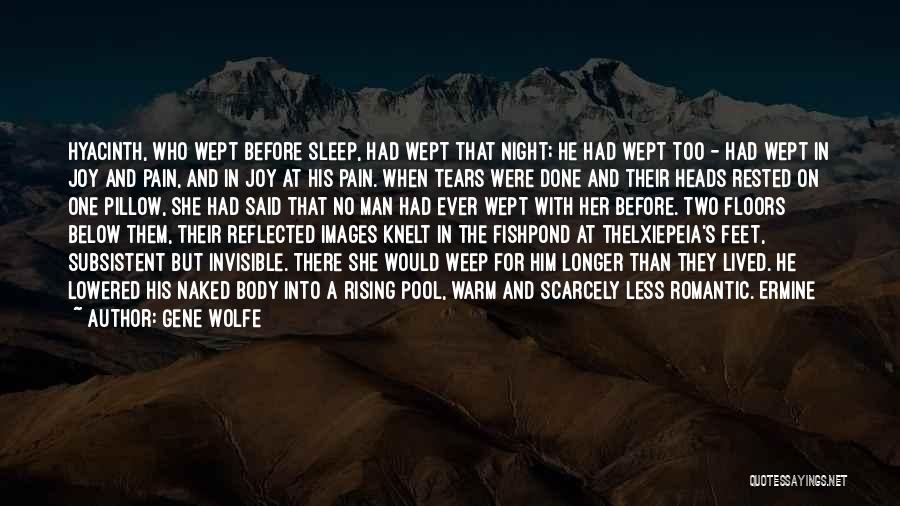 Gene Wolfe Quotes: Hyacinth, Who Wept Before Sleep, Had Wept That Night; He Had Wept Too - Had Wept In Joy And Pain,