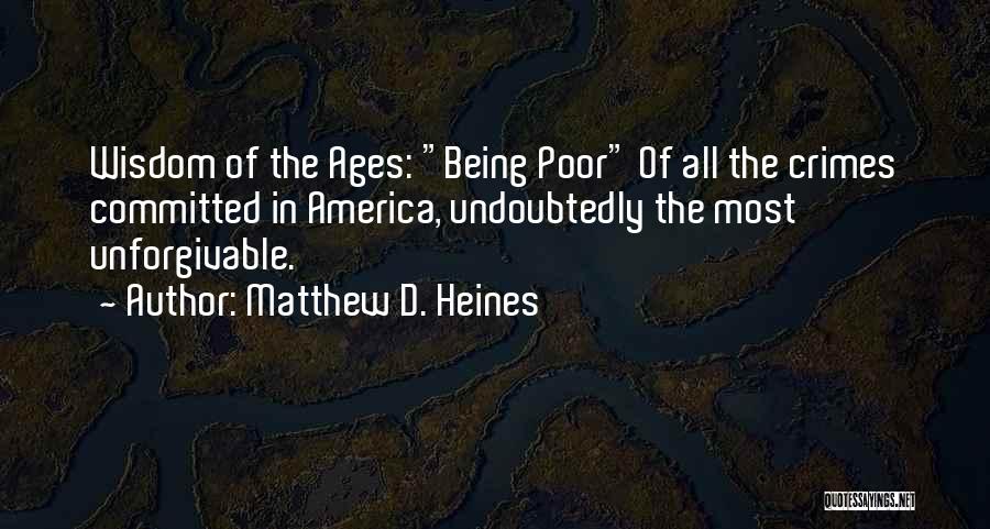 Matthew D. Heines Quotes: Wisdom Of The Ages: Being Poor Of All The Crimes Committed In America, Undoubtedly The Most Unforgivable.