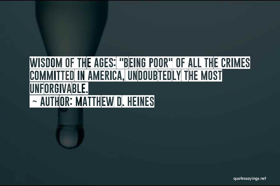 Matthew D. Heines Quotes: Wisdom Of The Ages: Being Poor Of All The Crimes Committed In America, Undoubtedly The Most Unforgivable.