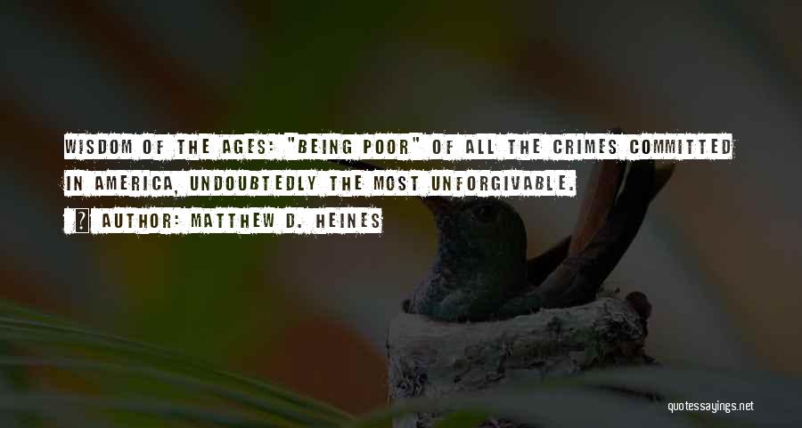 Matthew D. Heines Quotes: Wisdom Of The Ages: Being Poor Of All The Crimes Committed In America, Undoubtedly The Most Unforgivable.