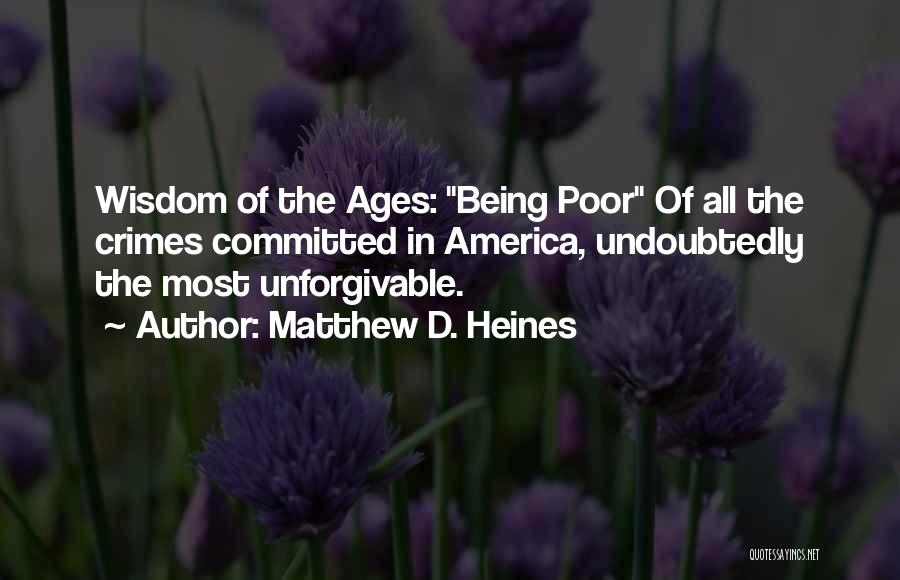 Matthew D. Heines Quotes: Wisdom Of The Ages: Being Poor Of All The Crimes Committed In America, Undoubtedly The Most Unforgivable.