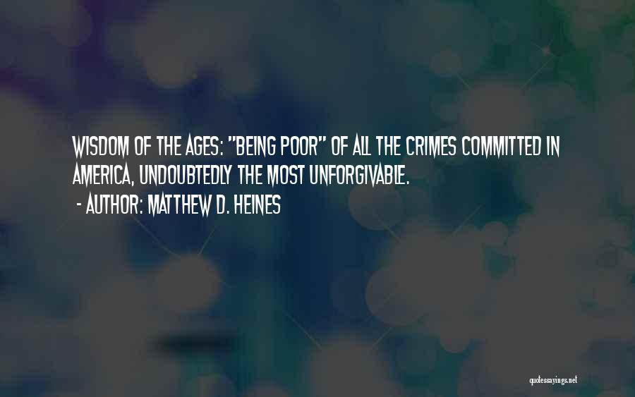 Matthew D. Heines Quotes: Wisdom Of The Ages: Being Poor Of All The Crimes Committed In America, Undoubtedly The Most Unforgivable.