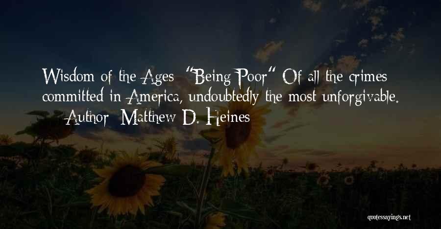 Matthew D. Heines Quotes: Wisdom Of The Ages: Being Poor Of All The Crimes Committed In America, Undoubtedly The Most Unforgivable.