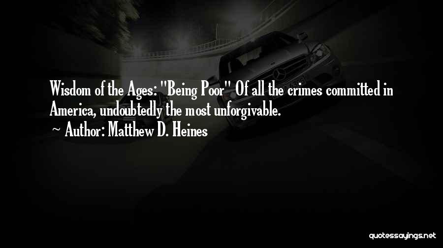 Matthew D. Heines Quotes: Wisdom Of The Ages: Being Poor Of All The Crimes Committed In America, Undoubtedly The Most Unforgivable.