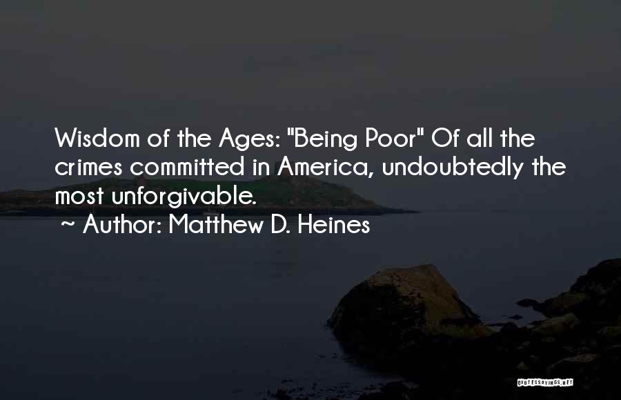 Matthew D. Heines Quotes: Wisdom Of The Ages: Being Poor Of All The Crimes Committed In America, Undoubtedly The Most Unforgivable.