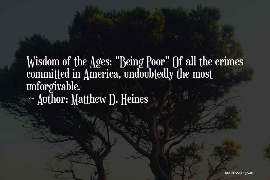 Matthew D. Heines Quotes: Wisdom Of The Ages: Being Poor Of All The Crimes Committed In America, Undoubtedly The Most Unforgivable.