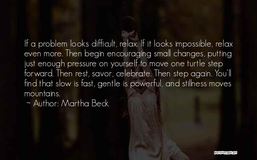 Martha Beck Quotes: If A Problem Looks Difficult, Relax. If It Looks Impossible, Relax Even More. Then Begin Encouraging Small Changes, Putting Just