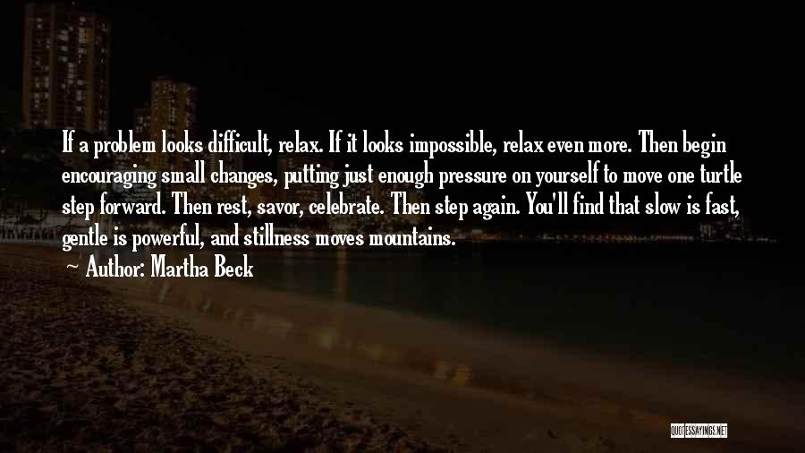 Martha Beck Quotes: If A Problem Looks Difficult, Relax. If It Looks Impossible, Relax Even More. Then Begin Encouraging Small Changes, Putting Just