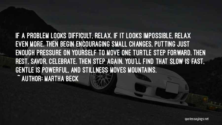 Martha Beck Quotes: If A Problem Looks Difficult, Relax. If It Looks Impossible, Relax Even More. Then Begin Encouraging Small Changes, Putting Just