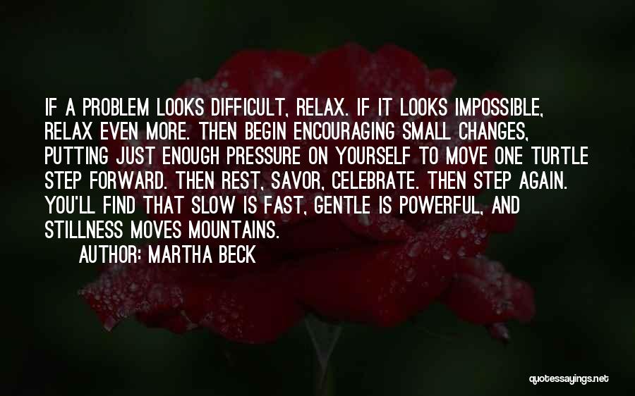 Martha Beck Quotes: If A Problem Looks Difficult, Relax. If It Looks Impossible, Relax Even More. Then Begin Encouraging Small Changes, Putting Just