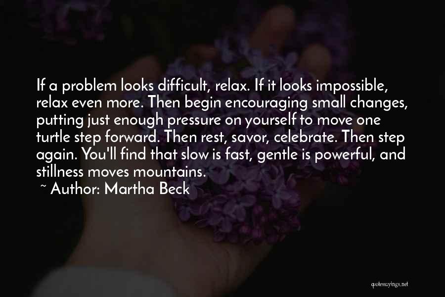 Martha Beck Quotes: If A Problem Looks Difficult, Relax. If It Looks Impossible, Relax Even More. Then Begin Encouraging Small Changes, Putting Just