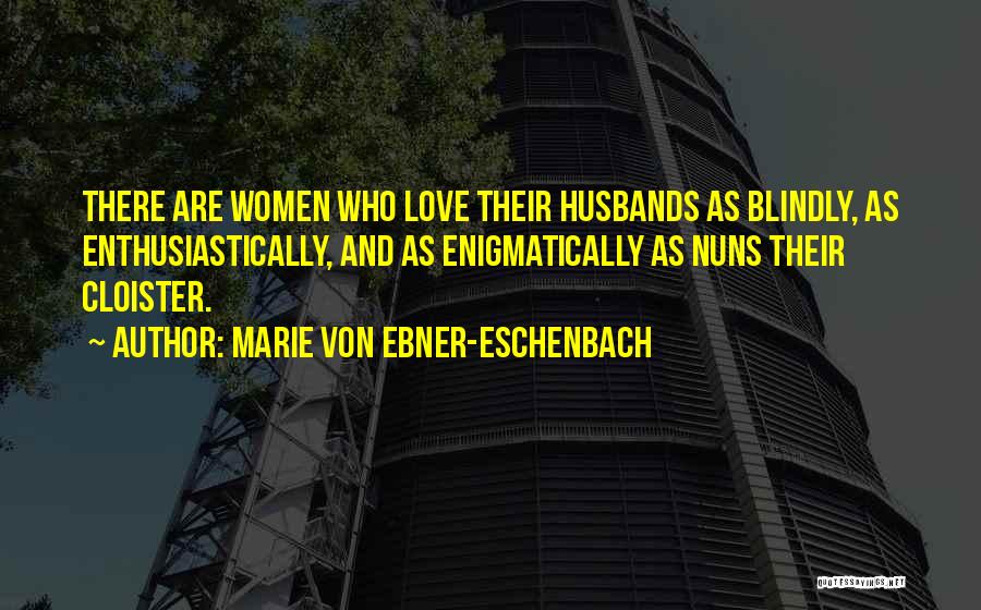 Marie Von Ebner-Eschenbach Quotes: There Are Women Who Love Their Husbands As Blindly, As Enthusiastically, And As Enigmatically As Nuns Their Cloister.
