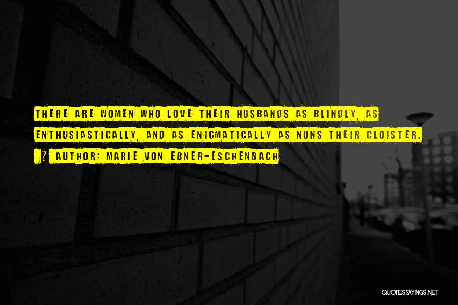 Marie Von Ebner-Eschenbach Quotes: There Are Women Who Love Their Husbands As Blindly, As Enthusiastically, And As Enigmatically As Nuns Their Cloister.