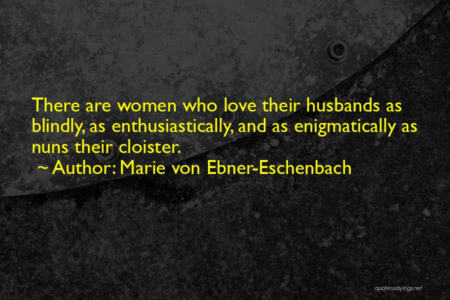 Marie Von Ebner-Eschenbach Quotes: There Are Women Who Love Their Husbands As Blindly, As Enthusiastically, And As Enigmatically As Nuns Their Cloister.
