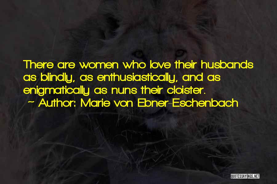 Marie Von Ebner-Eschenbach Quotes: There Are Women Who Love Their Husbands As Blindly, As Enthusiastically, And As Enigmatically As Nuns Their Cloister.