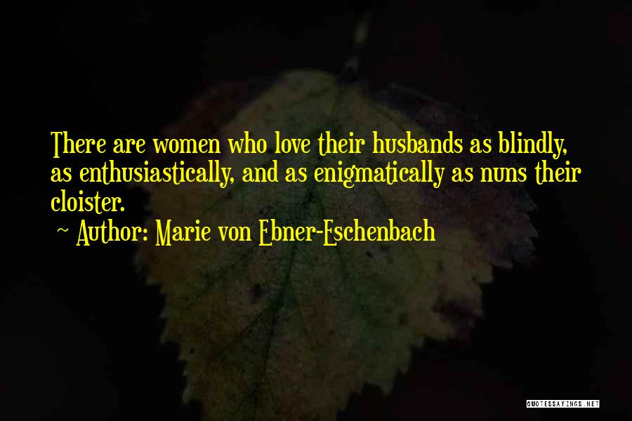 Marie Von Ebner-Eschenbach Quotes: There Are Women Who Love Their Husbands As Blindly, As Enthusiastically, And As Enigmatically As Nuns Their Cloister.