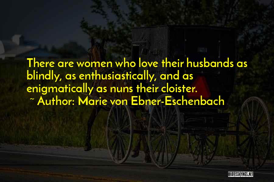 Marie Von Ebner-Eschenbach Quotes: There Are Women Who Love Their Husbands As Blindly, As Enthusiastically, And As Enigmatically As Nuns Their Cloister.