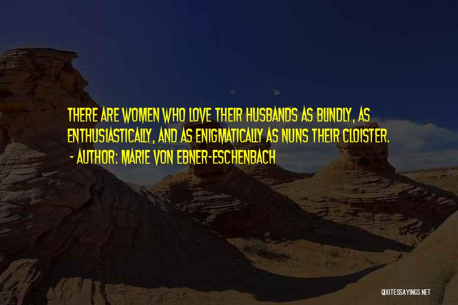 Marie Von Ebner-Eschenbach Quotes: There Are Women Who Love Their Husbands As Blindly, As Enthusiastically, And As Enigmatically As Nuns Their Cloister.