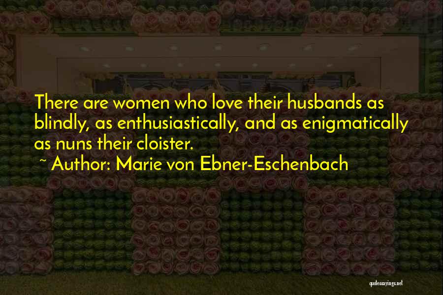 Marie Von Ebner-Eschenbach Quotes: There Are Women Who Love Their Husbands As Blindly, As Enthusiastically, And As Enigmatically As Nuns Their Cloister.