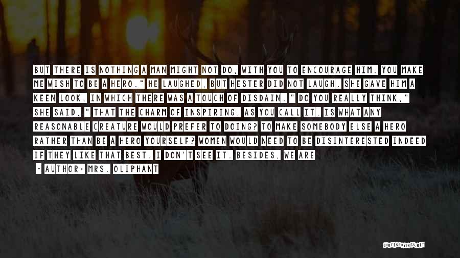 Mrs. Oliphant Quotes: But There Is Nothing A Man Might Not Do, With You To Encourage Him. You Make Me Wish To Be