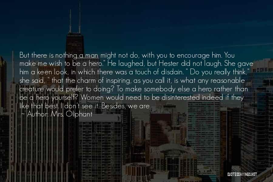 Mrs. Oliphant Quotes: But There Is Nothing A Man Might Not Do, With You To Encourage Him. You Make Me Wish To Be