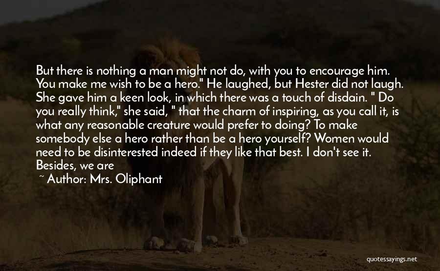 Mrs. Oliphant Quotes: But There Is Nothing A Man Might Not Do, With You To Encourage Him. You Make Me Wish To Be