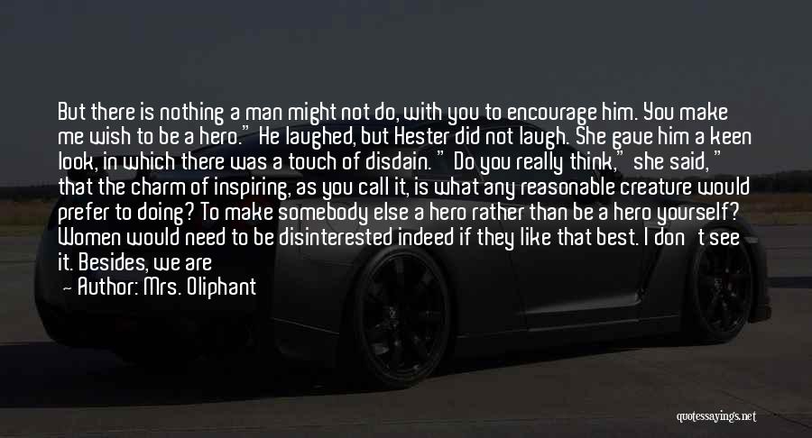 Mrs. Oliphant Quotes: But There Is Nothing A Man Might Not Do, With You To Encourage Him. You Make Me Wish To Be