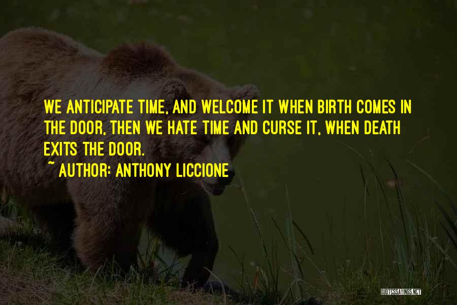 Anthony Liccione Quotes: We Anticipate Time, And Welcome It When Birth Comes In The Door, Then We Hate Time And Curse It, When