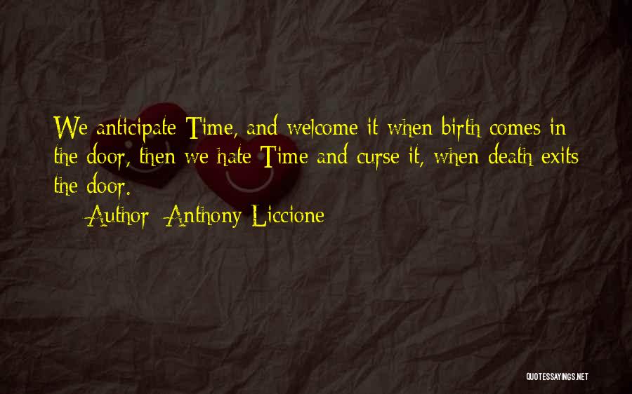 Anthony Liccione Quotes: We Anticipate Time, And Welcome It When Birth Comes In The Door, Then We Hate Time And Curse It, When