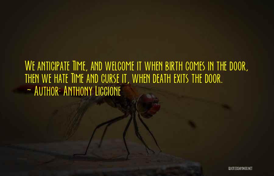 Anthony Liccione Quotes: We Anticipate Time, And Welcome It When Birth Comes In The Door, Then We Hate Time And Curse It, When