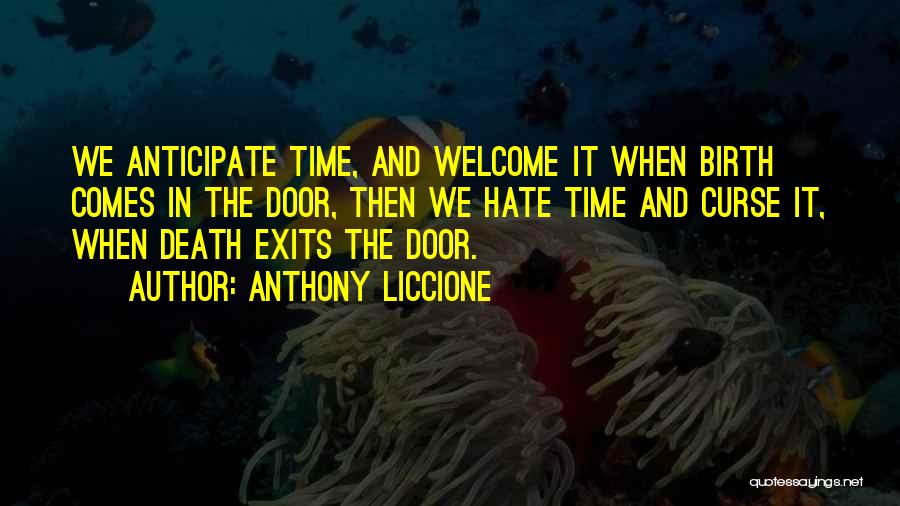 Anthony Liccione Quotes: We Anticipate Time, And Welcome It When Birth Comes In The Door, Then We Hate Time And Curse It, When