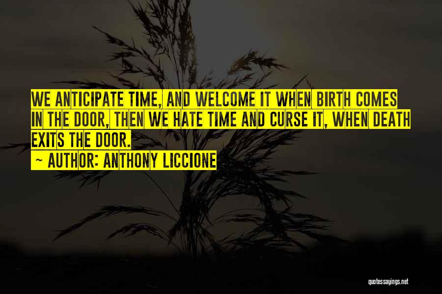 Anthony Liccione Quotes: We Anticipate Time, And Welcome It When Birth Comes In The Door, Then We Hate Time And Curse It, When