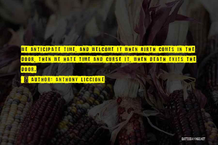 Anthony Liccione Quotes: We Anticipate Time, And Welcome It When Birth Comes In The Door, Then We Hate Time And Curse It, When