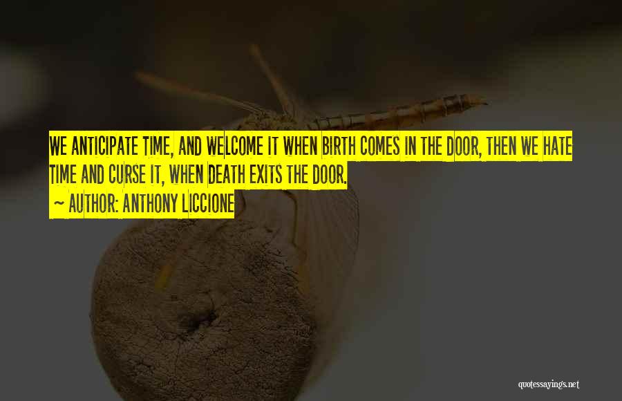 Anthony Liccione Quotes: We Anticipate Time, And Welcome It When Birth Comes In The Door, Then We Hate Time And Curse It, When