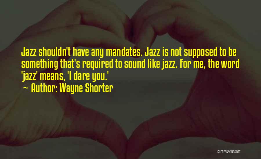 Wayne Shorter Quotes: Jazz Shouldn't Have Any Mandates. Jazz Is Not Supposed To Be Something That's Required To Sound Like Jazz. For Me,