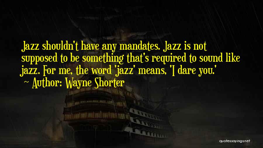 Wayne Shorter Quotes: Jazz Shouldn't Have Any Mandates. Jazz Is Not Supposed To Be Something That's Required To Sound Like Jazz. For Me,