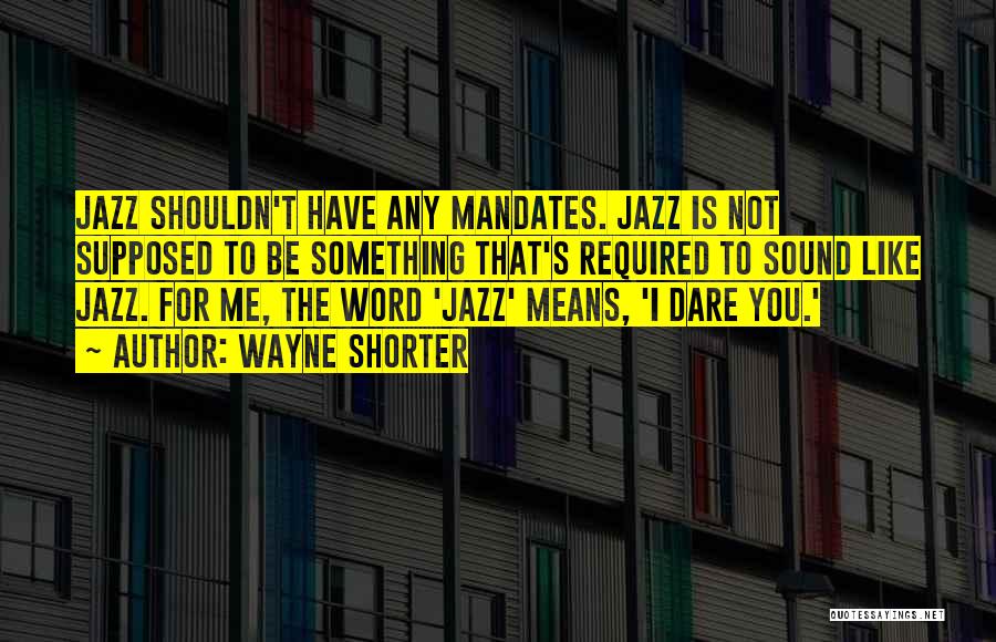 Wayne Shorter Quotes: Jazz Shouldn't Have Any Mandates. Jazz Is Not Supposed To Be Something That's Required To Sound Like Jazz. For Me,