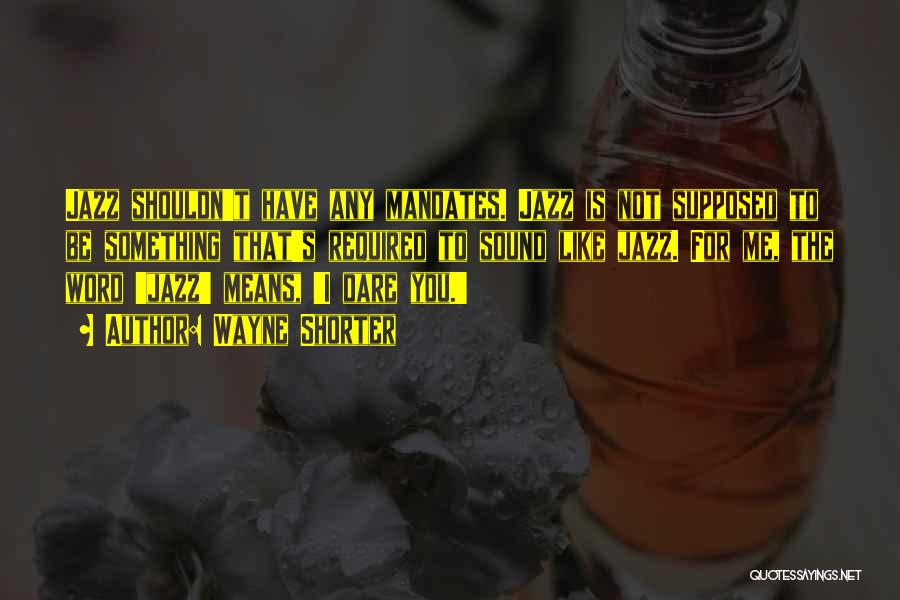 Wayne Shorter Quotes: Jazz Shouldn't Have Any Mandates. Jazz Is Not Supposed To Be Something That's Required To Sound Like Jazz. For Me,