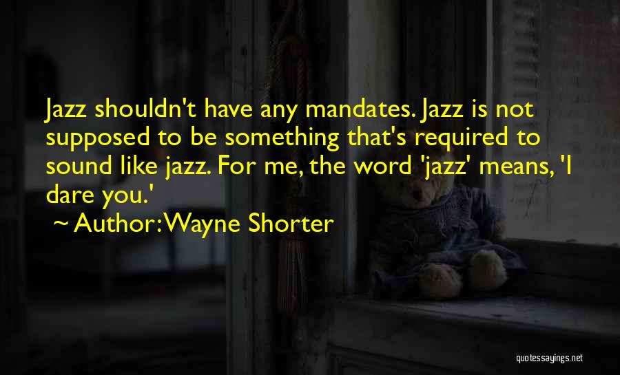 Wayne Shorter Quotes: Jazz Shouldn't Have Any Mandates. Jazz Is Not Supposed To Be Something That's Required To Sound Like Jazz. For Me,