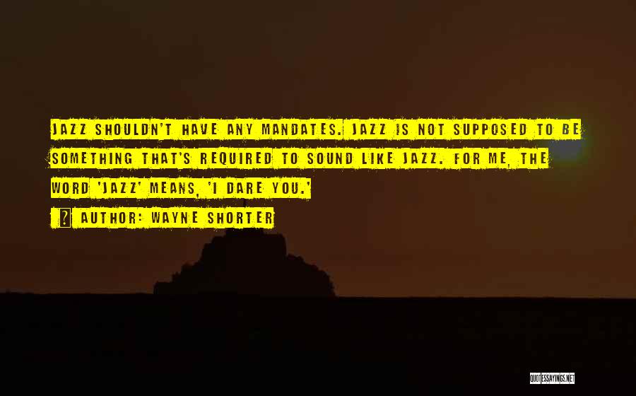 Wayne Shorter Quotes: Jazz Shouldn't Have Any Mandates. Jazz Is Not Supposed To Be Something That's Required To Sound Like Jazz. For Me,