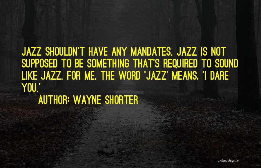 Wayne Shorter Quotes: Jazz Shouldn't Have Any Mandates. Jazz Is Not Supposed To Be Something That's Required To Sound Like Jazz. For Me,