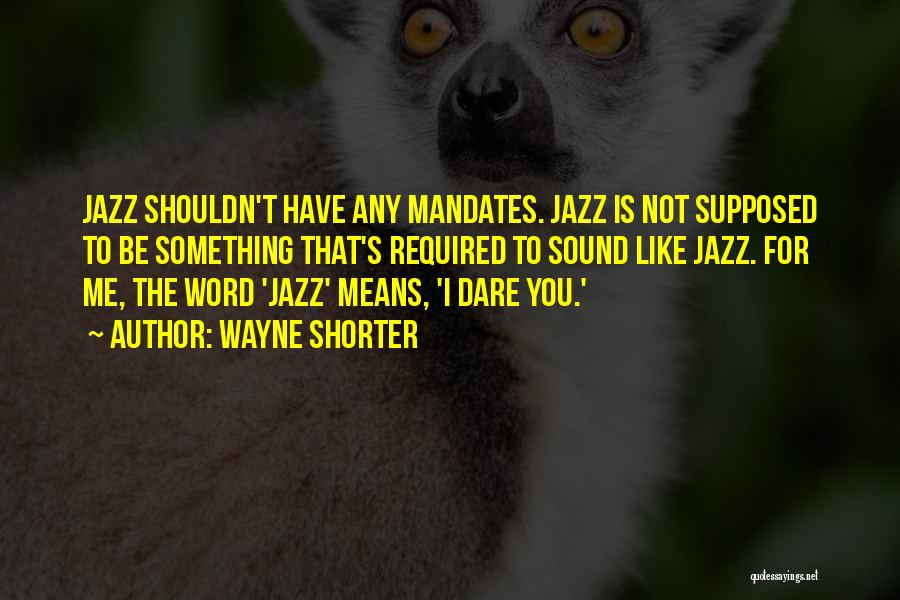 Wayne Shorter Quotes: Jazz Shouldn't Have Any Mandates. Jazz Is Not Supposed To Be Something That's Required To Sound Like Jazz. For Me,