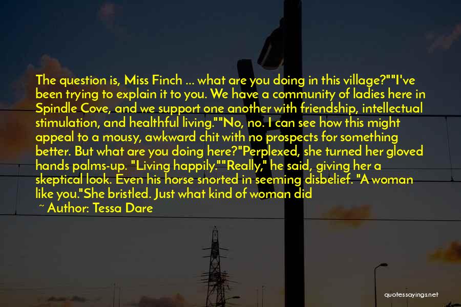 Tessa Dare Quotes: The Question Is, Miss Finch ... What Are You Doing In This Village?i've Been Trying To Explain It To You.